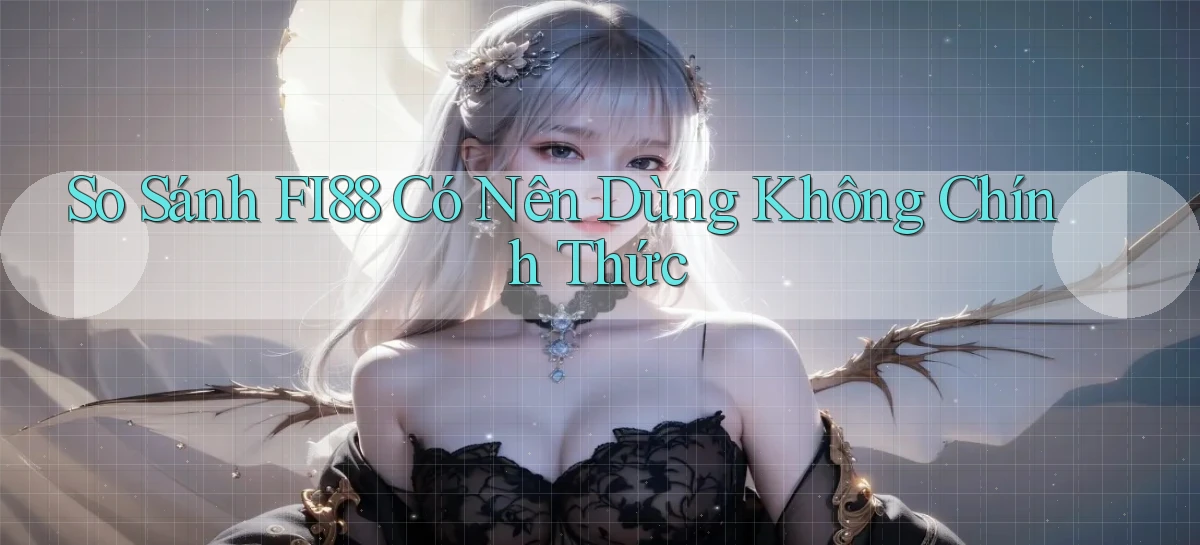 so sánh fi88 có nên dùng không chính thức