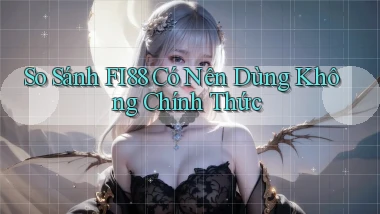 so sánh fi88 có nên dùng không chính thức