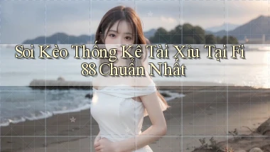 soi kèo thống kê tài xỉu tại fi88 chuẩn nhất