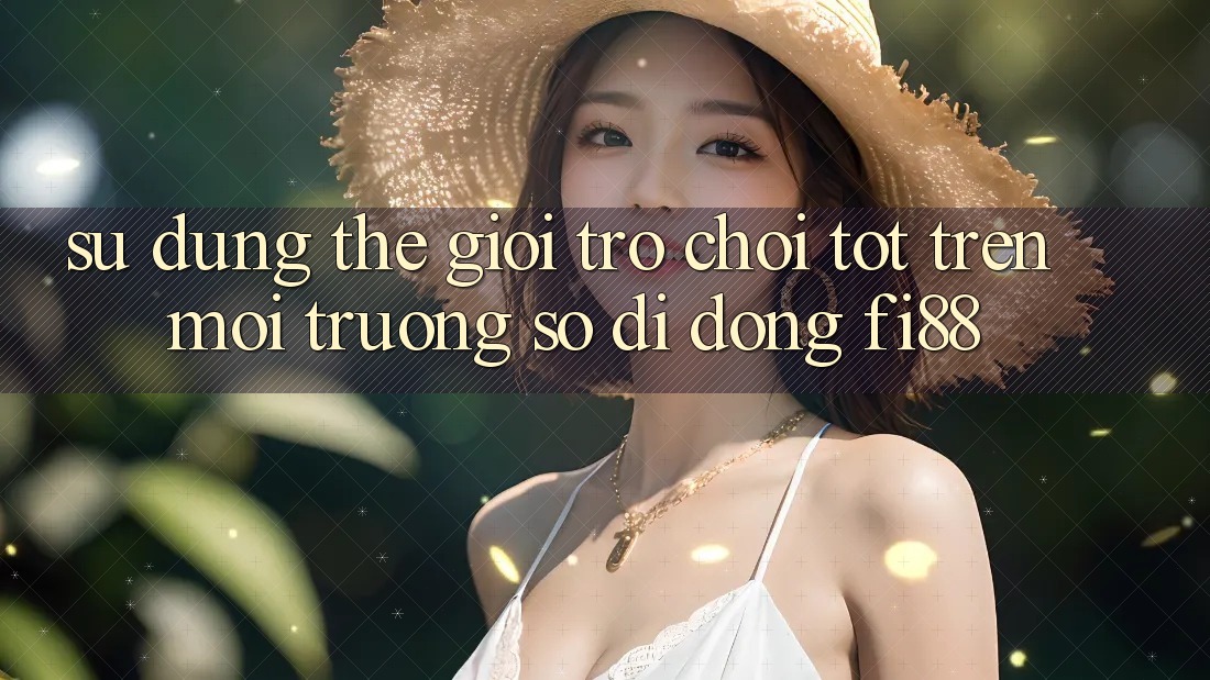 Sử dụng thế giới trò chơi tốt trên môi trường số di động Fi88