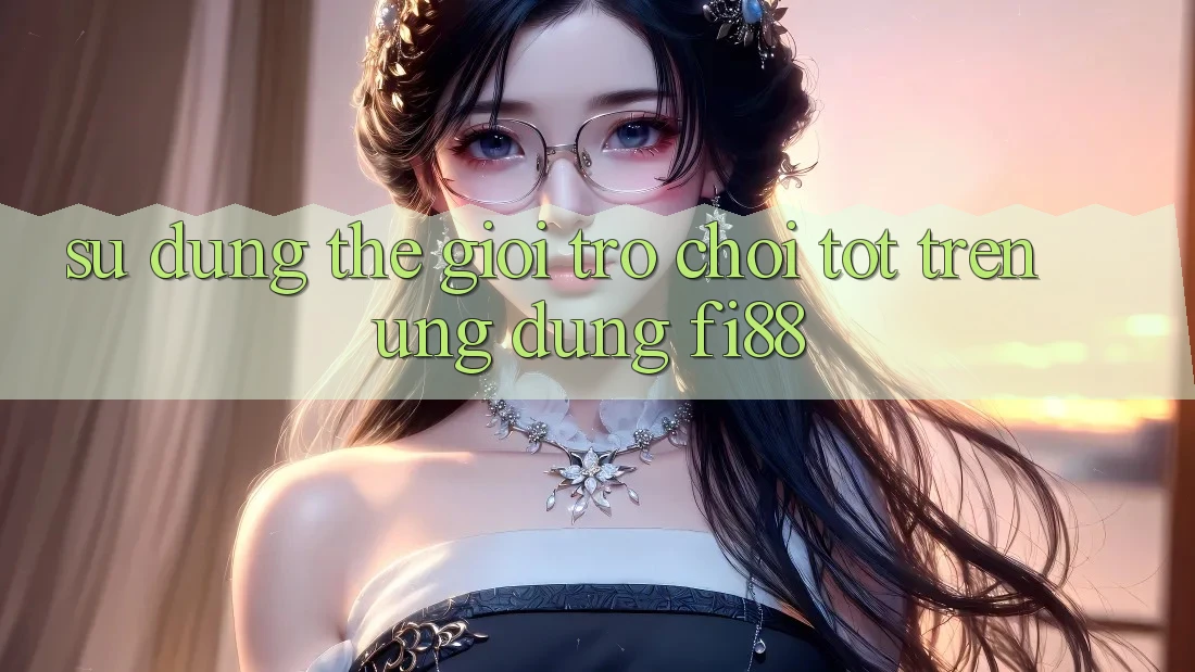 Sử dụng thế giới trò chơi tốt trên ứng dụng Fi88 Sử dụng thế giới trò chơi tốt trên ứng dụng Fi88
