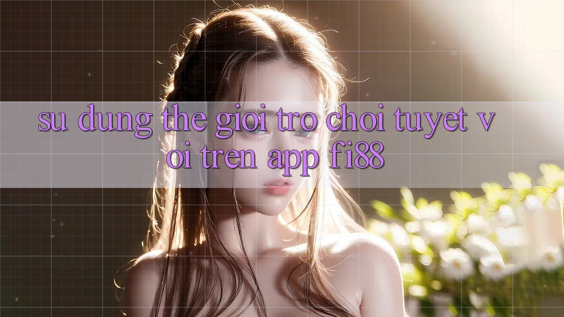 Sử dụng thế giới trò chơi tuyệt vời trên app Fi88 Sử dụng thế giới trò chơi tuyệt vời trên app Fi88