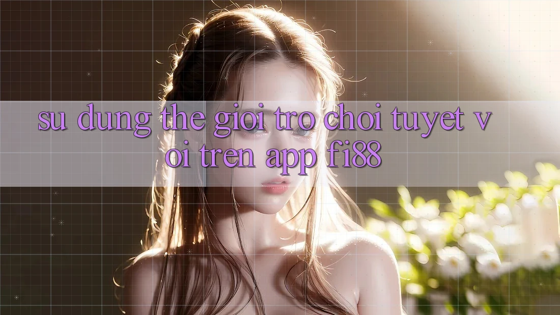 Sử dụng thế giới trò chơi tuyệt vời trên app Fi88 Sử dụng thế giới trò chơi tuyệt vời trên app Fi88