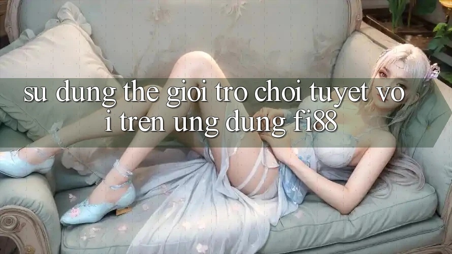 Sử dụng thế giới trò chơi tuyệt vời trên ứng dụng Fi88 Sử dụng thế giới trò chơi tuyệt vời trên ứng dụng Fi88