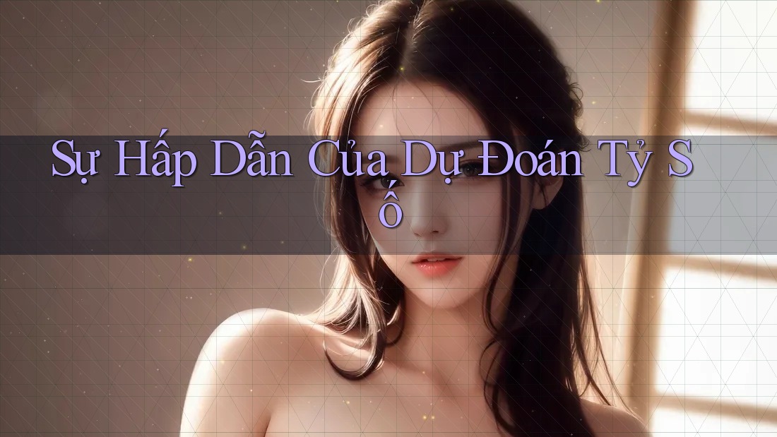 Sự Hấp Dẫn Của Dự Đoán Tỷ Số Sự Hấp Dẫn Của Dự Đoán Tỷ Số