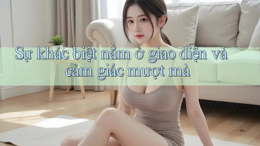 Sự khác biệt nằm ở giao diện và cảm giác mượt mà Sự khác biệt nằm ở giao diện và cảm giác mượt mà