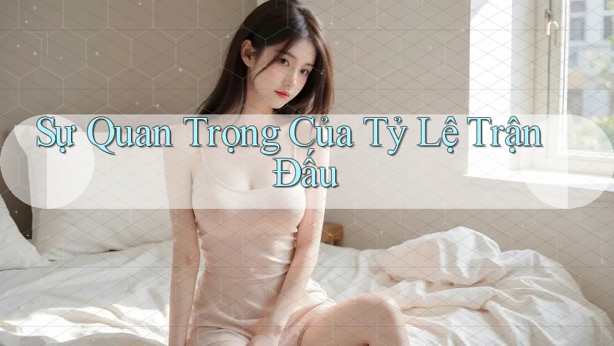 Sự Quan Trọng Của Tỷ Lệ Trận Đấu Sự Quan Trọng Của Tỷ Lệ Trận Đấu