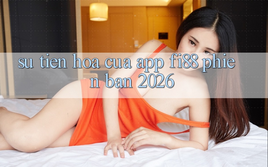 Sự tiến hóa của app Fi88 phiên bản 2026