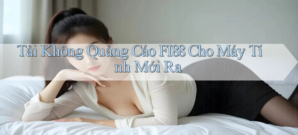tải không quảng cáo fi88 cho máy tính mới ra