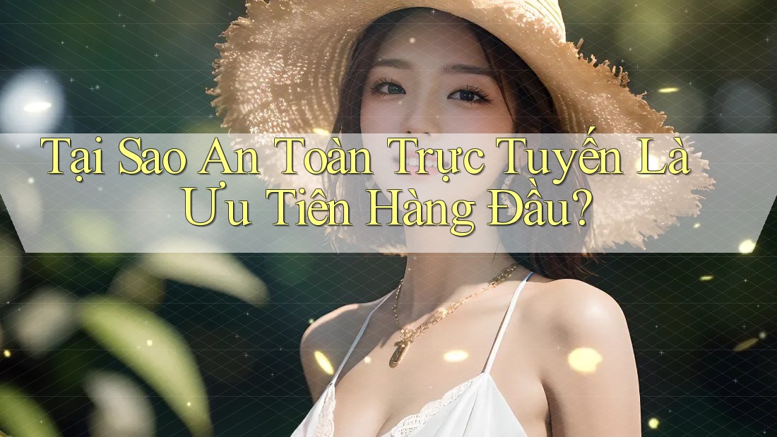 Tại Sao An Toàn Trực Tuyến Là Ưu Tiên Hàng Đầu? Tại Sao An Toàn Trực Tuyến Là Ưu Tiên Hàng Đầu?