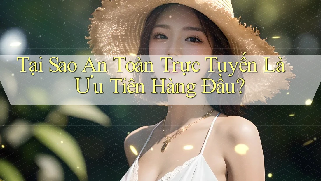 Tại Sao An Toàn Trực Tuyến Là Ưu Tiên Hàng Đầu? Tại Sao An Toàn Trực Tuyến Là Ưu Tiên Hàng Đầu?