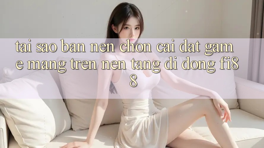 Tại sao bạn nên chọn cài đặt game mạng trên nền tảng di động Fi88? Tại sao bạn nên chọn cài đặt game mạng trên nền tảng di động Fi88?