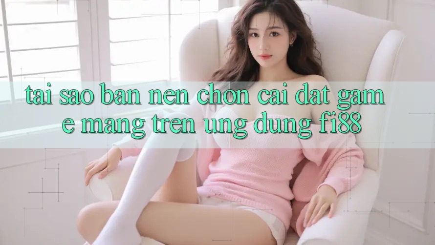 Tại sao bạn nên chọn cài đặt game mạng trên ứng dụng Fi88? Tại sao bạn nên chọn cài đặt game mạng trên ứng dụng Fi88?