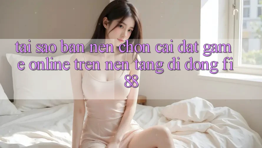 Tại sao bạn nên chọn cài đặt game online trên nền tảng di động Fi88?