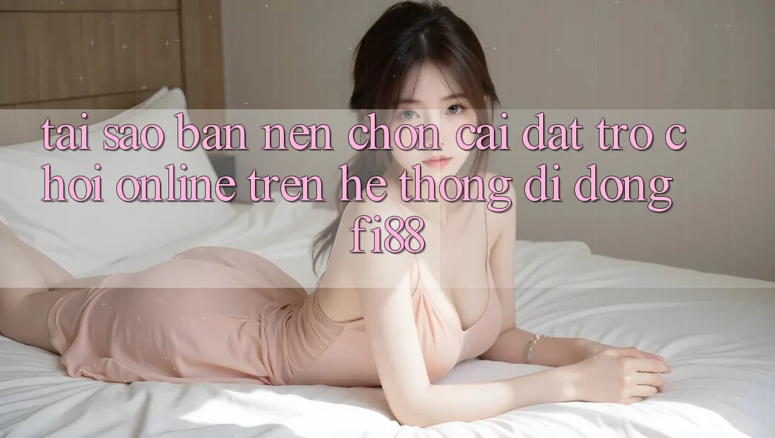 Tại sao bạn nên chọn cài đặt trò chơi online trên hệ thống di động Fi88?