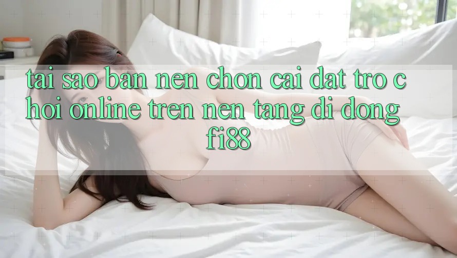 Tại sao bạn nên chọn cài đặt trò chơi online trên nền tảng di động Fi88? Tại sao bạn nên chọn cài đặt trò chơi online trên nền tảng di động Fi88?