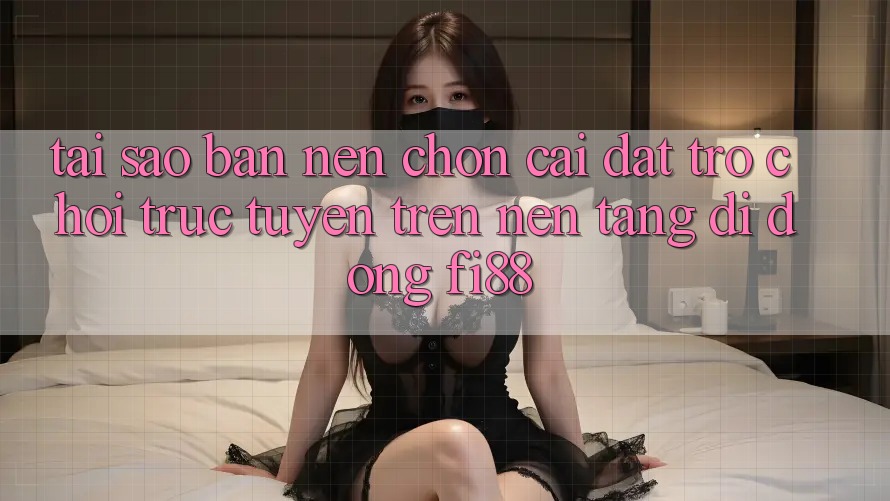 Tại sao bạn nên chọn cài đặt trò chơi trực tuyến trên nền tảng di động Fi88? Tại sao bạn nên chọn cài đặt trò chơi trực tuyến trên nền tảng di động Fi88?