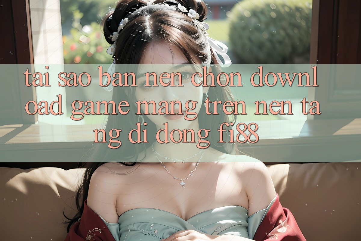 Tại sao bạn nên chọn download game mạng trên nền tảng di động Fi88? Tại sao bạn nên chọn download game mạng trên nền tảng di động Fi88?