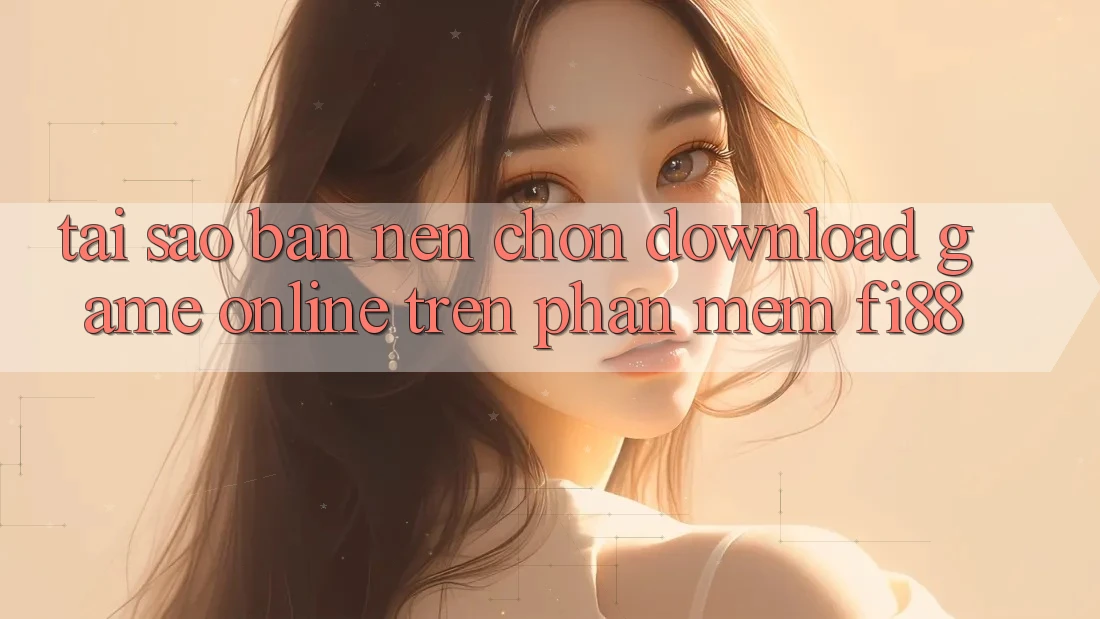 Tại sao bạn nên chọn download game online trên phần mềm Fi88? Tại sao bạn nên chọn download game online trên phần mềm Fi88?