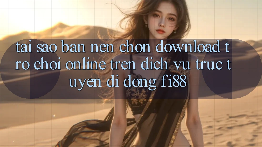 Tại sao bạn nên chọn download trò chơi online trên dịch vụ trực tuyến di động Fi88?
