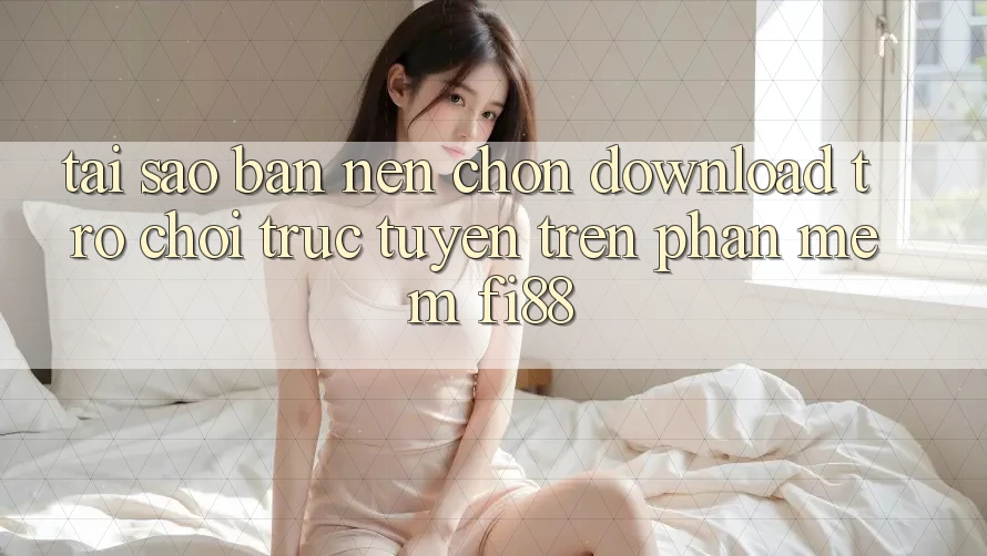 Tại sao bạn nên chọn download trò chơi trực tuyến trên phần mềm Fi88? Tại sao bạn nên chọn download trò chơi trực tuyến trên phần mềm Fi88?