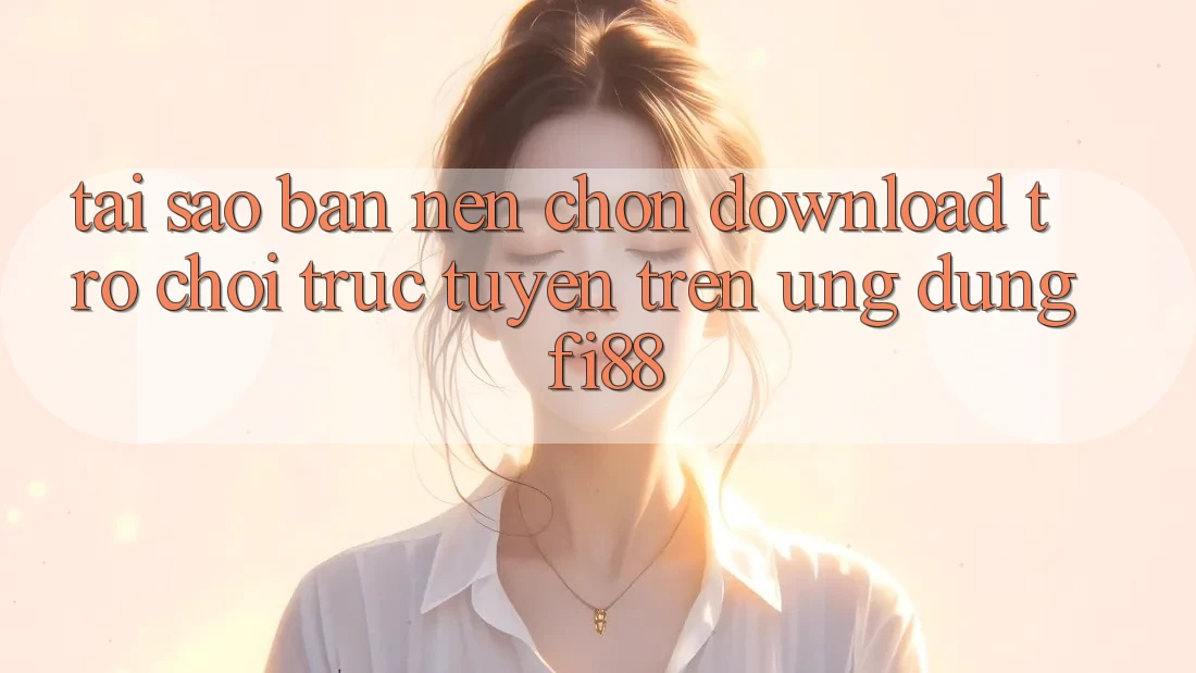 Tại sao bạn nên chọn download trò chơi trực tuyến trên ứng dụng Fi88? Tại sao bạn nên chọn download trò chơi trực tuyến trên ứng dụng Fi88?