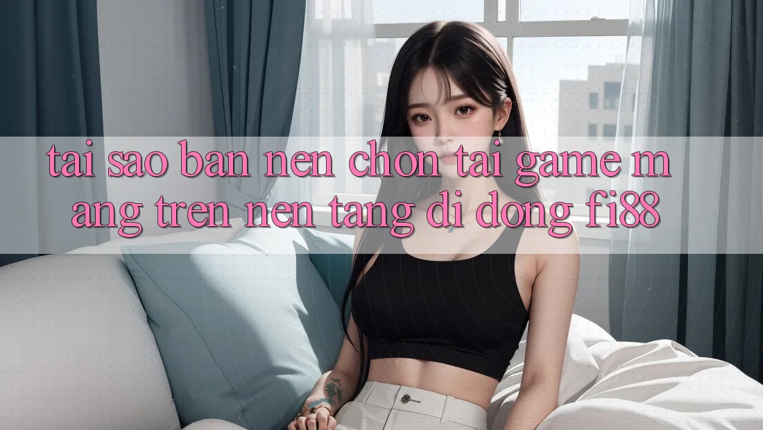 Tại sao bạn nên chọn tải game mạng trên nền tảng di động Fi88? Tại sao bạn nên chọn tải game mạng trên nền tảng di động Fi88?