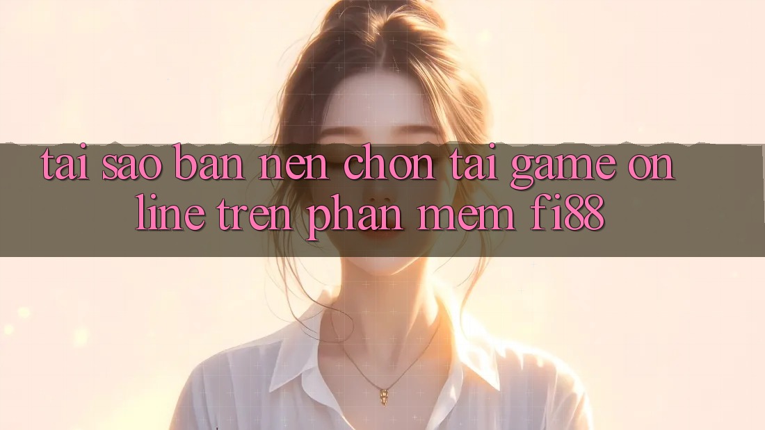 Tại sao bạn nên chọn tải game online trên phần mềm Fi88?