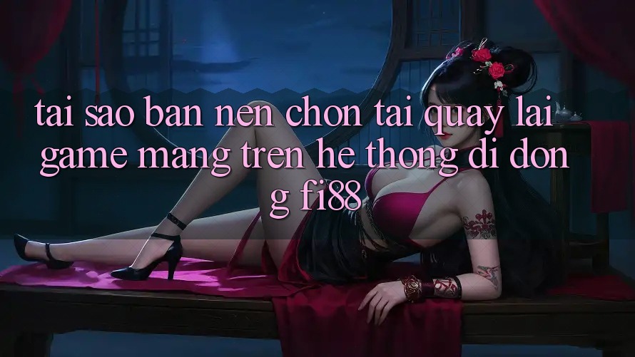 Tại sao bạn nên chọn tải quay lại game mạng trên hệ thống di động Fi88? Tại sao bạn nên chọn tải quay lại game mạng trên hệ thống di động Fi88?