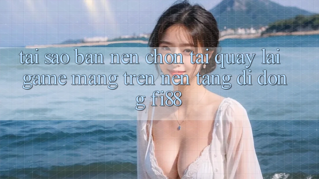 Tại sao bạn nên chọn tải quay lại game mạng trên nền tảng di động Fi88? Tại sao bạn nên chọn tải quay lại game mạng trên nền tảng di động Fi88?