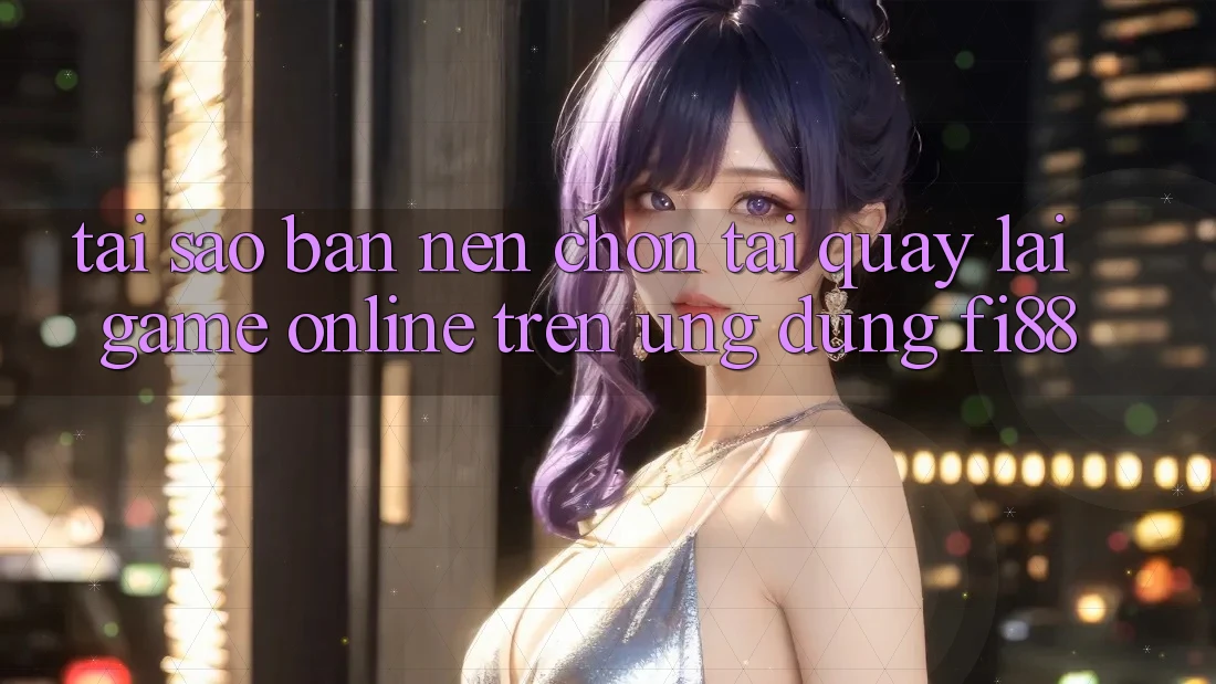 Tại sao bạn nên chọn tải quay lại game online trên ứng dụng Fi88? Tại sao bạn nên chọn tải quay lại game online trên ứng dụng Fi88?