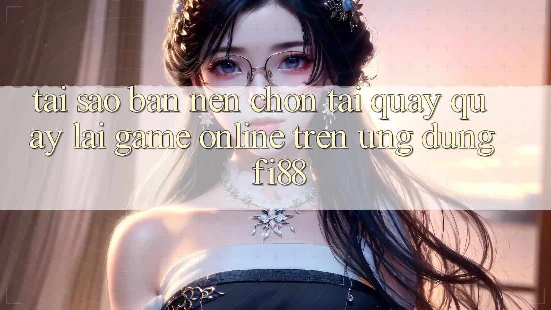 Tại sao bạn nên chọn tải quay quay lại game online trên ứng dụng Fi88?