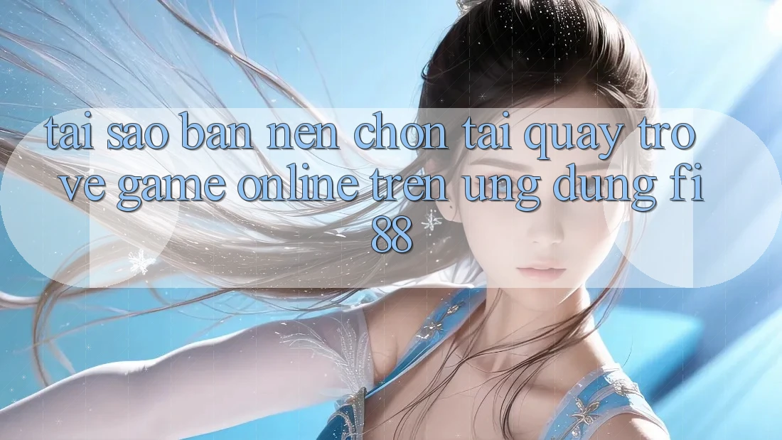 Tại sao bạn nên chọn tải quay trở về game online trên ứng dụng Fi88? Tại sao bạn nên chọn tải quay trở về game online trên ứng dụng Fi88?