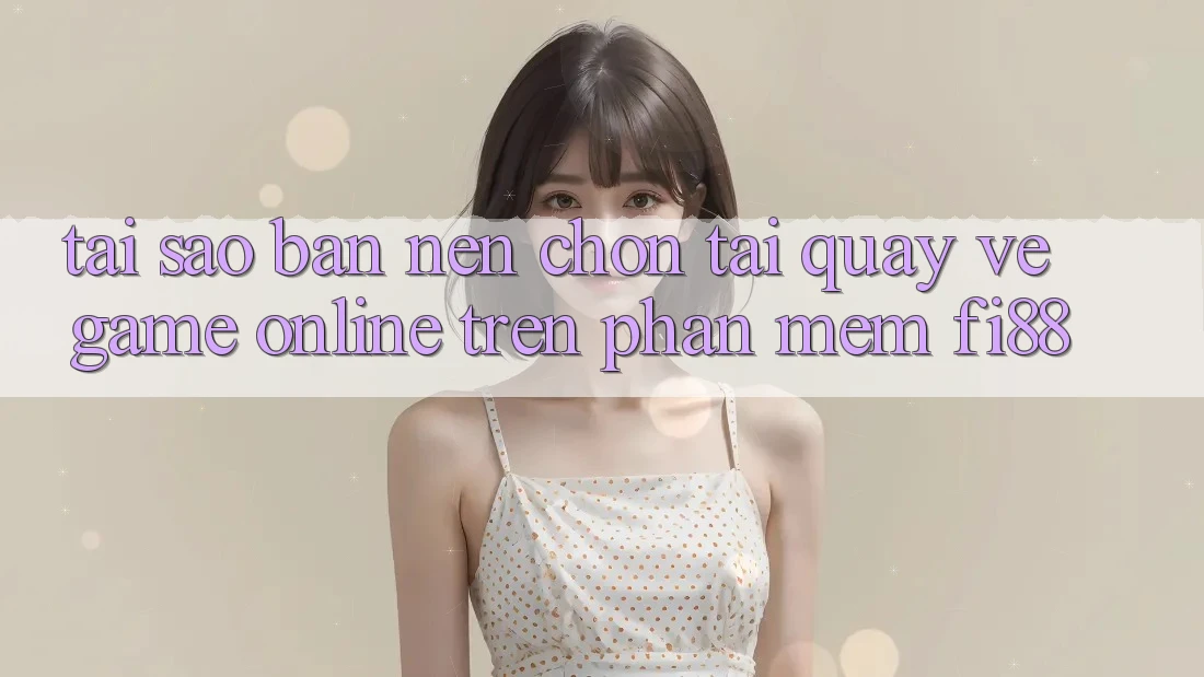 Tại sao bạn nên chọn tải quay về game online trên phần mềm Fi88? Tại sao bạn nên chọn tải quay về game online trên phần mềm Fi88?