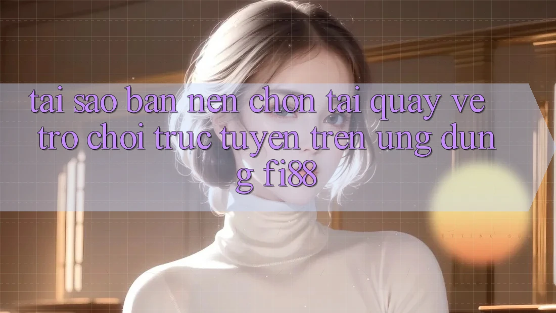 Tại sao bạn nên chọn tải quay về trò chơi trực tuyến trên ứng dụng Fi88? Tại sao bạn nên chọn tải quay về trò chơi trực tuyến trên ứng dụng Fi88?