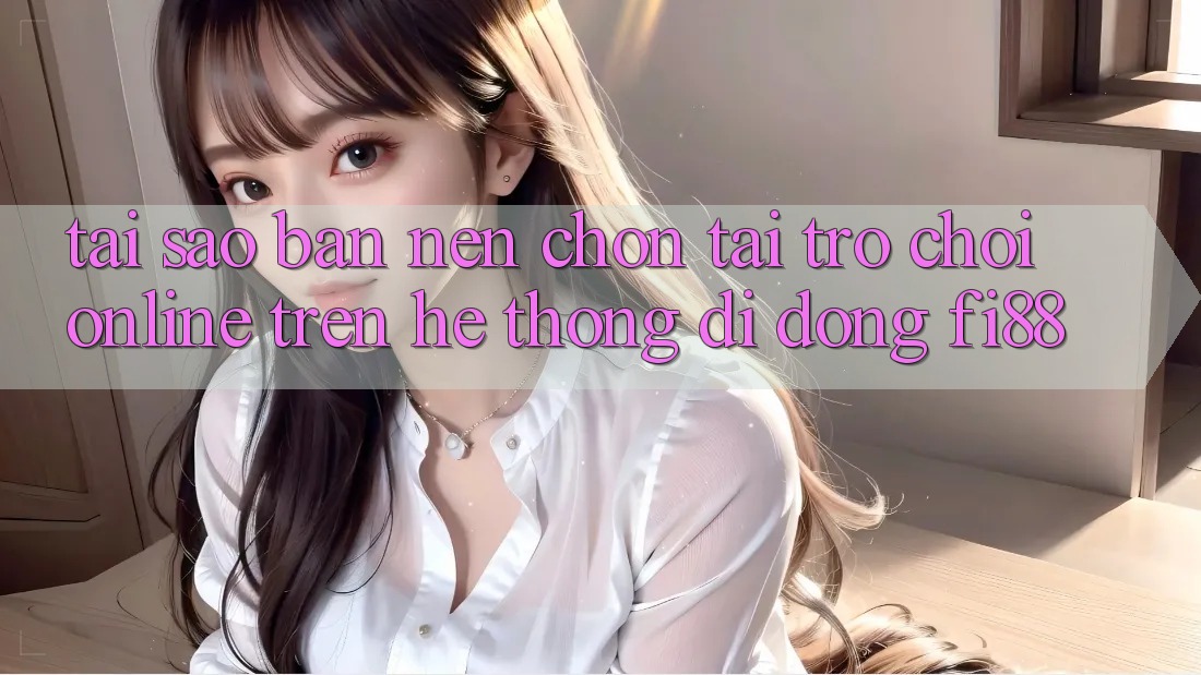 Tại sao bạn nên chọn tải trò chơi online trên hệ thống di động Fi88? Tại sao bạn nên chọn tải trò chơi online trên hệ thống di động Fi88?