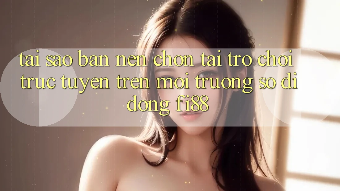 Tại sao bạn nên chọn tải trò chơi trực tuyến trên môi trường số di động Fi88? Tại sao bạn nên chọn tải trò chơi trực tuyến trên môi trường số di động Fi88?