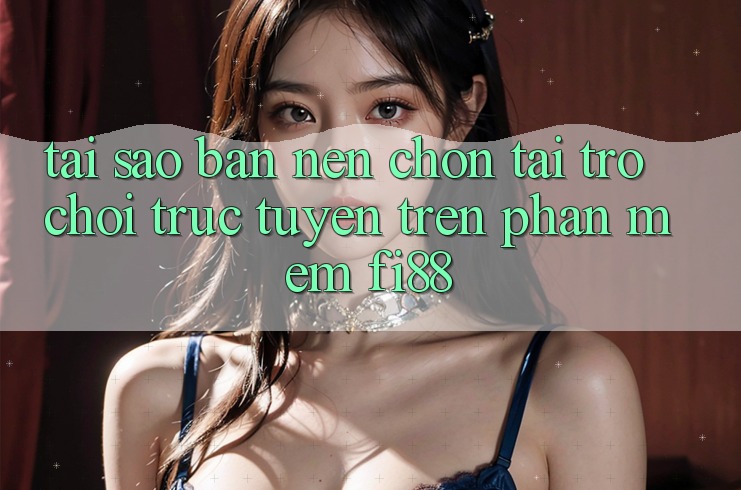 Tại sao bạn nên chọn tải trò chơi trực tuyến trên phần mềm Fi88?