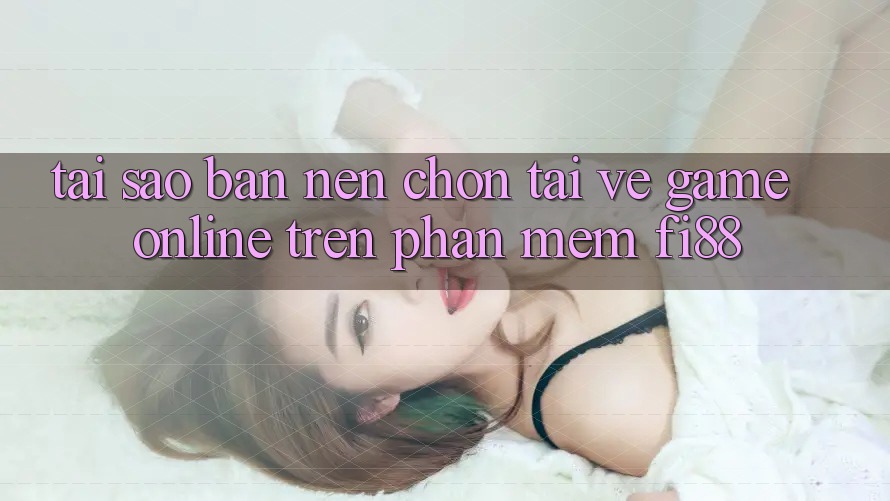 Tại sao bạn nên chọn tải về game online trên phần mềm Fi88? Tại sao bạn nên chọn tải về game online trên phần mềm Fi88?