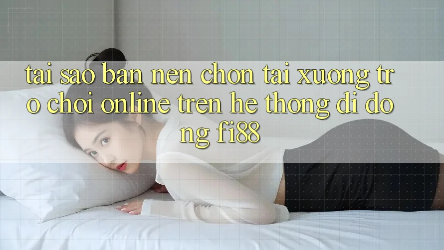 Tại sao bạn nên chọn tải xuống trò chơi online trên hệ thống di động Fi88?