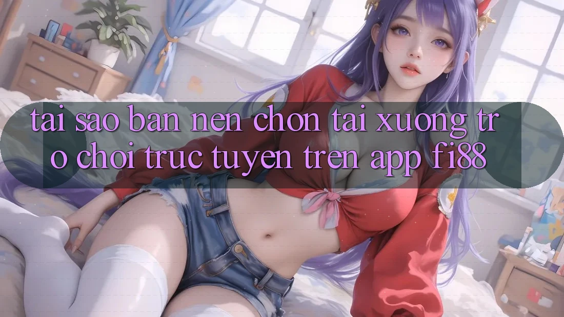 Tại sao bạn nên chọn tải xuống trò chơi trực tuyến trên app Fi88? Tại sao bạn nên chọn tải xuống trò chơi trực tuyến trên app Fi88?