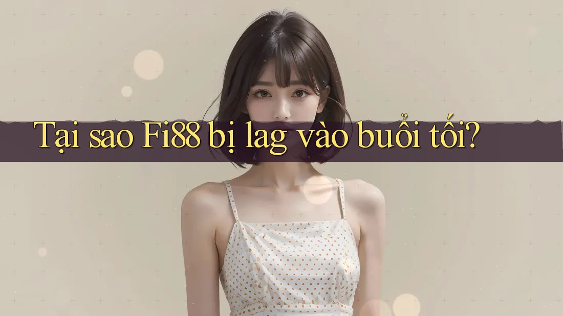 Tại sao Fi88 bị lag vào buổi tối? Tại sao Fi88 bị lag vào buổi tối?