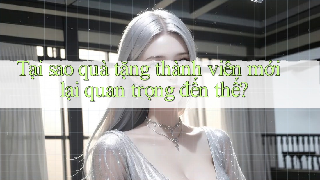 Tại sao quà tặng thành viên mới lại quan trọng đến thế?