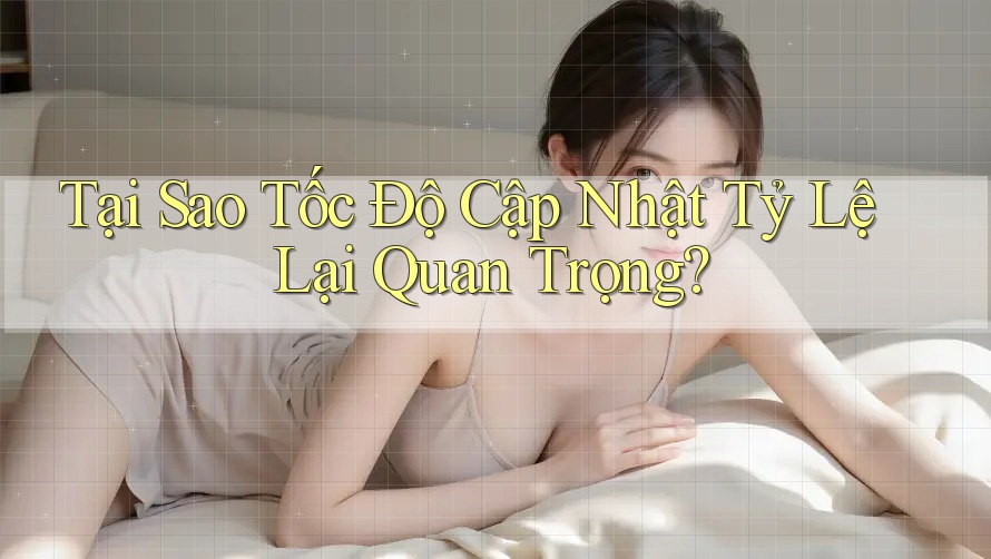 Tại Sao Tốc Độ Cập Nhật Tỷ Lệ Lại Quan Trọng? Tại Sao Tốc Độ Cập Nhật Tỷ Lệ Lại Quan Trọng?