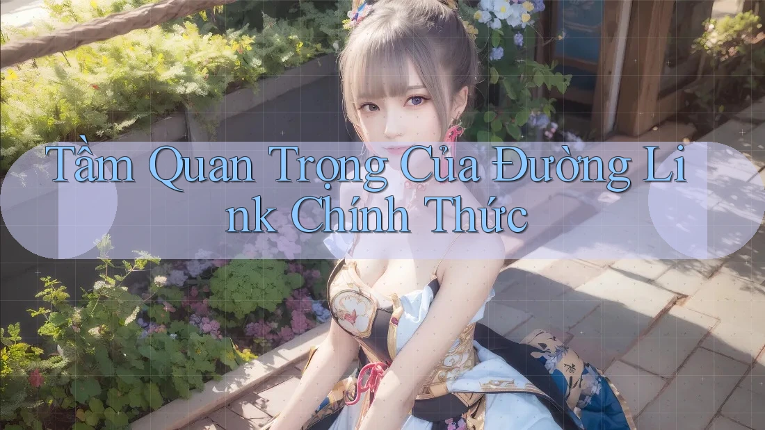 Tầm Quan Trọng Của Đường Link Chính Thức Tầm Quan Trọng Của Đường Link Chính Thức