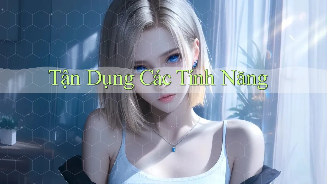 Tận Dụng Các Tính Năng Tận Dụng Các Tính Năng