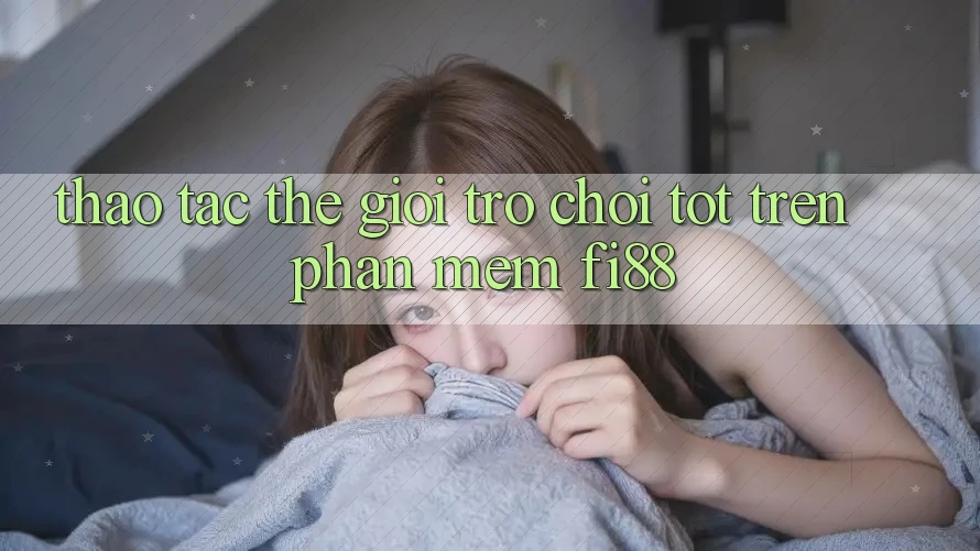 Thao tác thế giới trò chơi tốt trên phần mềm Fi88 Thao tác thế giới trò chơi tốt trên phần mềm Fi88