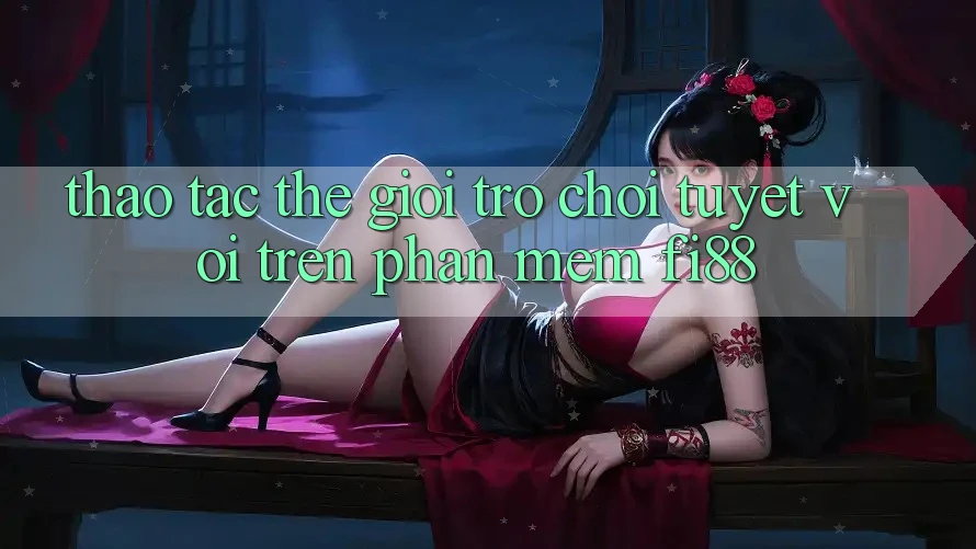 Thao tác thế giới trò chơi tuyệt vời trên phần mềm Fi88 Thao tác thế giới trò chơi tuyệt vời trên phần mềm Fi88