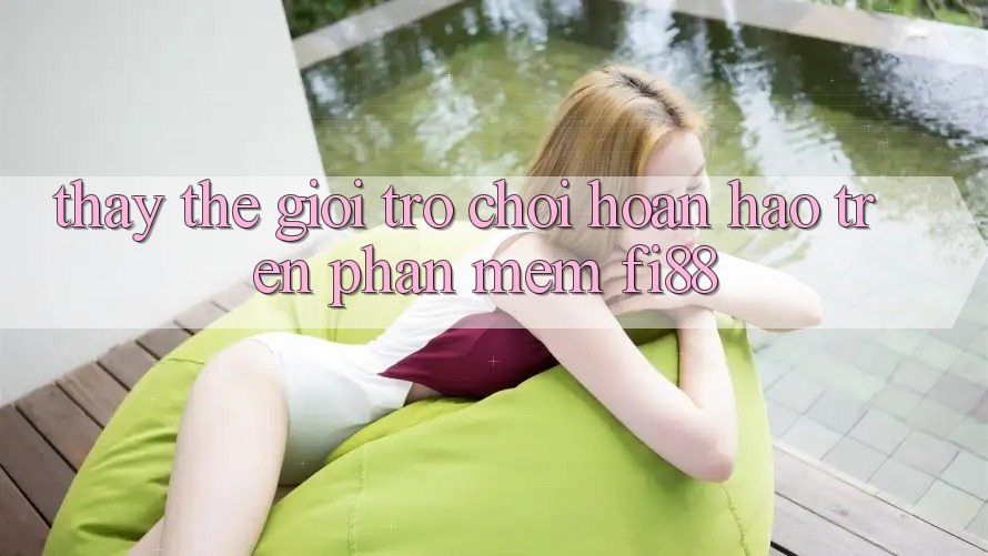 Thấy thế giới trò chơi hoàn hảo trên phần mềm Fi88