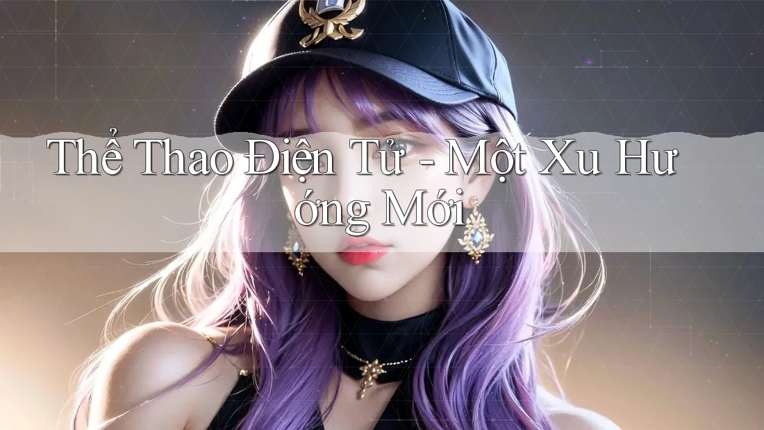 Thể Thao Điện Tử – Một Xu Hướng Mới